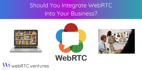 Should You Integrate WebRTC Into Your Business?