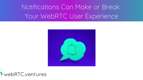 Notifications Can Make or Break Your WebRTC User Experience