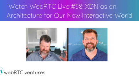 Watch WebRTC Live #58: XDN (Experience Delivery Network) as an Architecture for Our New Interactive World
