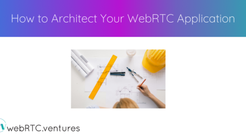 How to Architect Your WebRTC Application