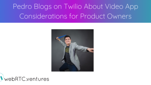 Pedro Blogs on Twilio About Video App Considerations for Product Owners