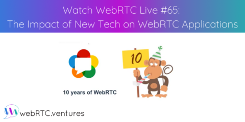 Watch WebRTC Live #65: The Impact of New Tech on WebRTC Applications