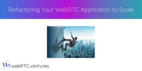 Refactoring Your WebRTC Application to Scale￼