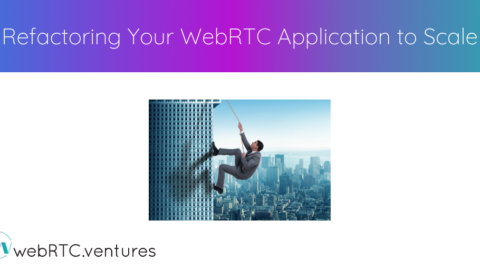 Refactoring Your WebRTC Application to Scale￼