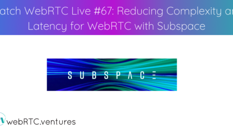 Watch WebRTC Live #67: Reducing Complexity and Latency for WebRTC with Subspace