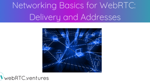 Networking Basics for WebRTC: Delivery and Addresses