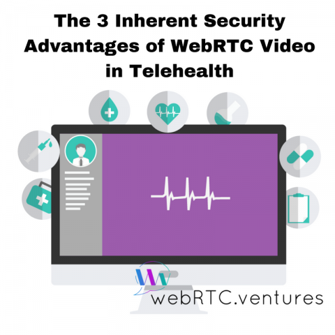 The 3 Inherent Security Advantages of WebRTC Video in Telehealth