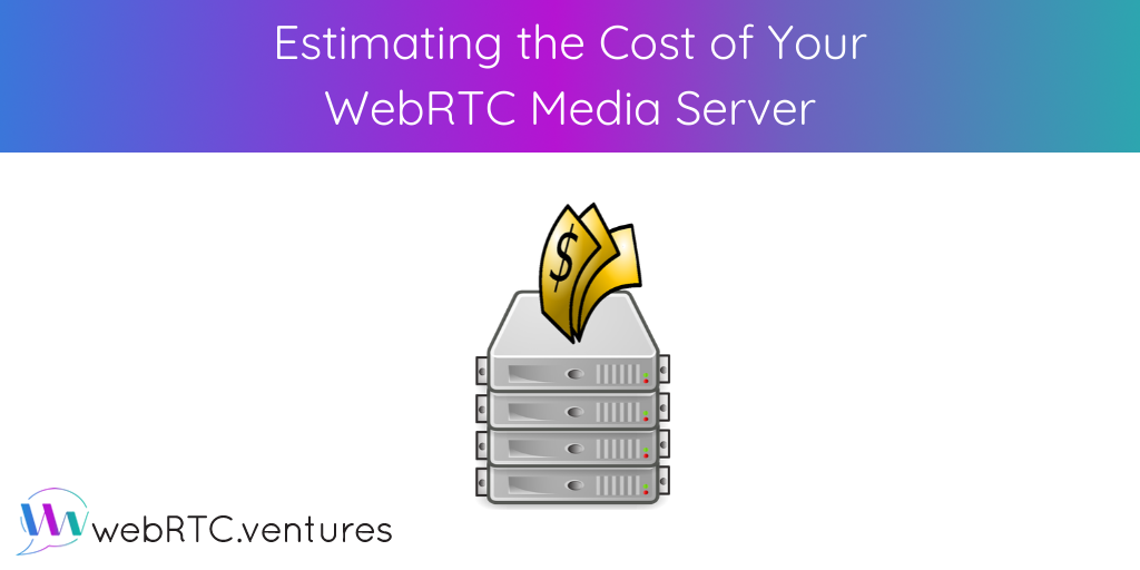 Estimating the Cost of Your WebRTC Media Server