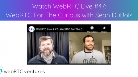 Watch WebRTC Live #47: “WebRTC For The Curious with Sean DuBois”
