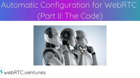Automating Configuration for WebRTC (Part II: The Code)￼