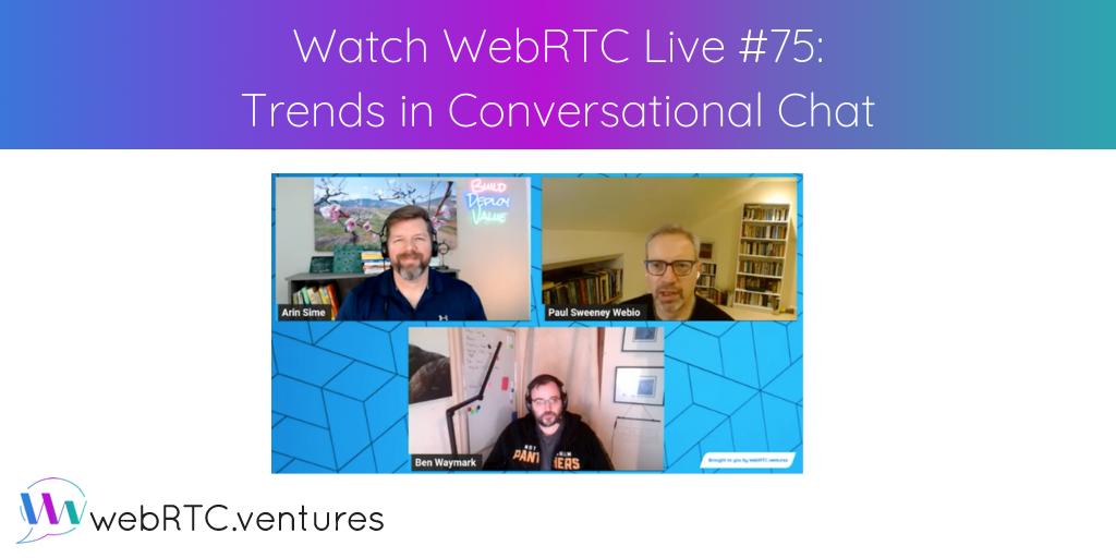 For our 75th episode of WebRTC Live, Arin was joined by Paul Sweeney and Ben Waymark of Conversational AI orchestration company, Webio, to discuss trends in conversational chat and the intersection of Conversational AI, Chat GPT and WebRTC video.